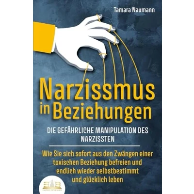 Afbeelding van NARZISSMUS IN BEZIEHUNGEN Die gefährliche Manipulation des Narzissten: Wie Sie sich sofort aus den Zwängen einer toxischen Beziehung befreien und endlich wieder selbstbestimmt glücklich leben