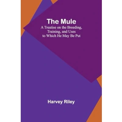 Afbeelding van the Mule: A Treatise on Breeding, Training, and Uses to Which He May Be Put