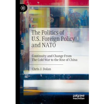 Afbeelding van the Politics of U.S. Foreign Policy and NATO: Continuity Change From Cold War to Rise China