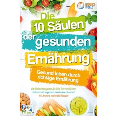 Afbeelding van Die 10 Säulen der gesunden Ernährung gesund leben durch richtige Ernährung: wie Sie Immunsystem, Gefäße, Darm und Gehirn stärken so werden nie zuvor! Inkl. leckere &amp; schnelle Rezepte