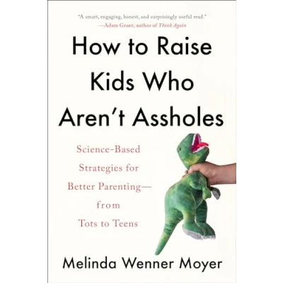Afbeelding van How to Raise Kids Who Aren&#039;t Assholes: Science based strategies for better parenting from tots teens