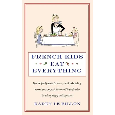 Afbeelding van French Kids Eat Everything: How our family moved to France, cured picky eating, banned snacking and discovered 10 simple rules for raising happy, healthy eaters