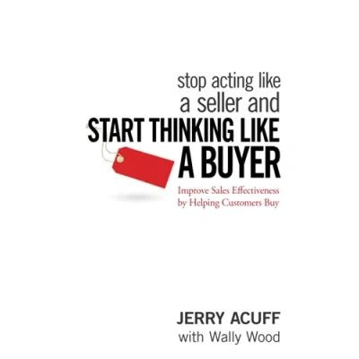 Afbeelding van Stop Acting Like a Seller and Start Thinking Buyer: Improve Sales Effectiveness by Helping Customers Buy