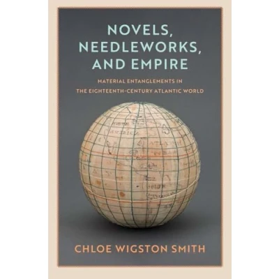 Afbeelding van Novels, Needleworks, and Empire: Material Entanglements in the Eighteenth Century Atlantic World