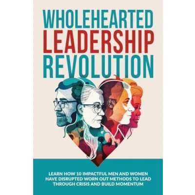 Afbeelding van Wholehearted Leadership Revolution: Learn How 10 Impactful Men and Women Have Disrupted Worn Out Methods to Lead Through Crisis Build Momentum