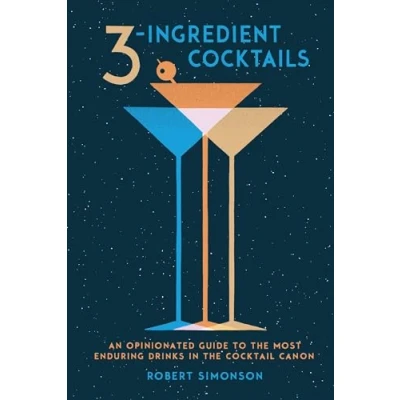 Afbeelding van 3 Ingredient Cocktails: An Opinionated Guide to the Most Enduring Drinks in Cocktail Canon