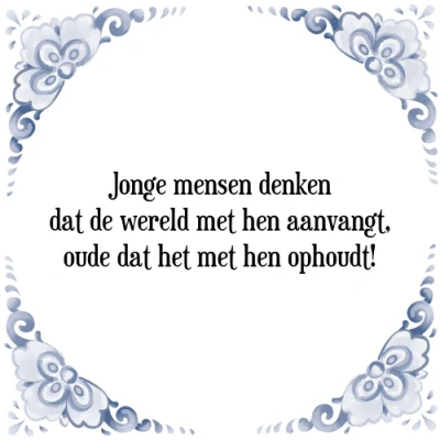 Afbeelding van Jonge mensen denken dat de wereld met hen aanvang Tegeltje + Spreuk