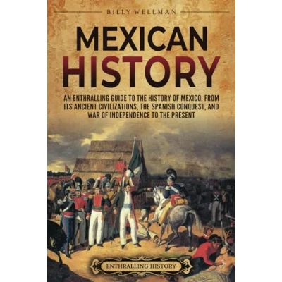 Afbeelding van Mexican History: An Enthralling Guide to the History of Mexico, from Its Ancient Civilizations, Spanish Conquest, and War Independence Present