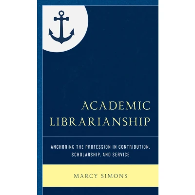 Afbeelding van Academic Librarianship: Anchoring the Profession in Contribution, Scholarship, and Service