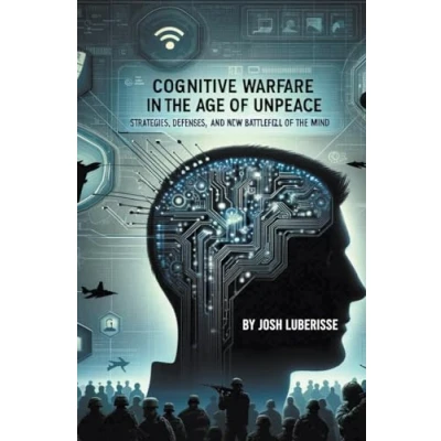 Afbeelding van Cognitive Warfare in the Age of Unpeace: Strategies, Defenses, and New Battlefield Mind