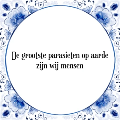 Afbeelding van De grootste parasieten op aarde zijn wij mensen Tegeltje + Spreuk