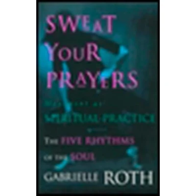 Afbeelding van Sweat Your Prayers: the Five Rhythms of Soul Movement as Spiritual Practice