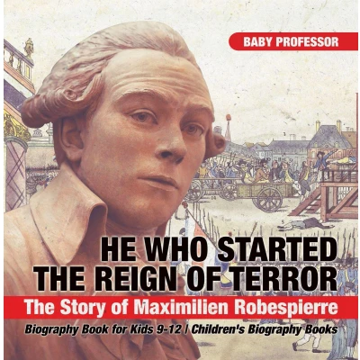 Afbeelding van He Who Started The Reign of Terror: Story Maximilien Robespierre Biography Book for Kids 9 12 Children&#039;s Books