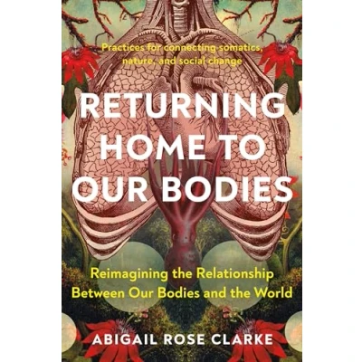 Afbeelding van Returning Home to Our Bodies: Reimagining the Relationship Between Bodies and World Practices for connecting somatics, nature, social change