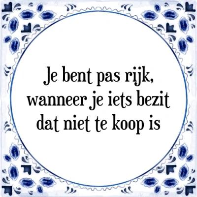 Afbeelding van je bent pas rijk, wanneer iets bezit dat niet Tegeltje + Spreuk