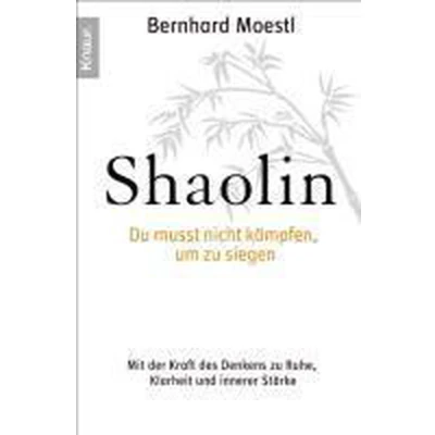 Afbeelding van Shaolin Du musst nicht kämpfen, um zu siegen!: Mit der Kraft des Denkens Ruhe, Klarheit und innerer Stärke