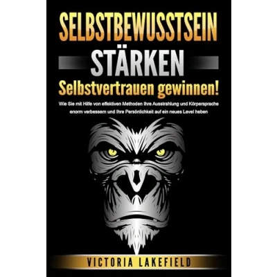 Afbeelding van SELBSTBEWUSSTSEIN STÄRKEN Selbstvertrauen gewinnen!: Wie Sie mit Hilfe von effektiven Methoden Ihre Ausstrahlung und Körpersprache enorm verbessern Persönlichkeit auf ein neues Level heben