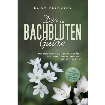 Afbeelding van der Bachblüten Guide: Mit Kraft 38 zu starker Gesundheit und gesundem Geist inkl. Symptomregister von A bis Z &amp; Anwendung bei Tieren