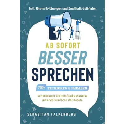 Afbeelding van Ab sofort besser sprechen 700+ Techniken &amp; Phrasen: So verbessern Sie Ihre Ausdrucksweise und erweitern Ihren Wortschatz. Inkl. Rhetorik Übungen Smalltalk Leitfaden