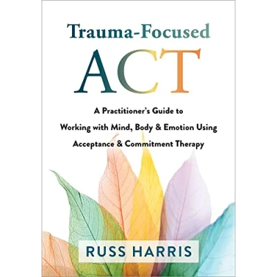 Afbeelding van Trauma Focused ACT: A Practitioner&#039;s Guide to Working with Mind, Body, and Emotion Using Acceptance Commitment Therapy