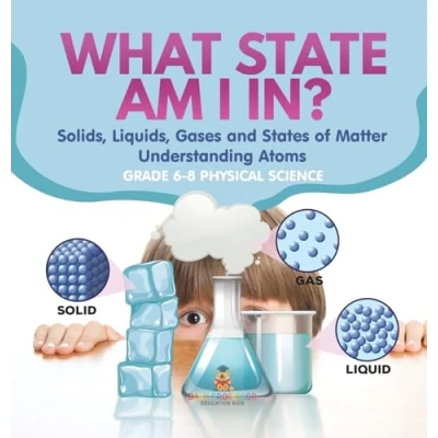Afbeelding van What State am I In? Solids, Liquids, Gases and States of Matter Understanding Atoms Grade 6 8 Physical Science