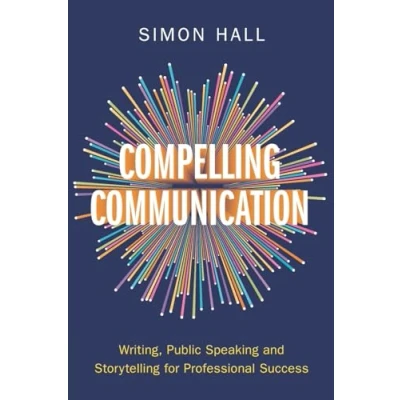 Afbeelding van Compelling Communication: Writing, Public Speaking and Storytelling for Professional Success