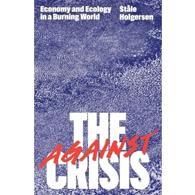 Afbeelding van Against the Crisis: Economy and Ecology in a Burning World
