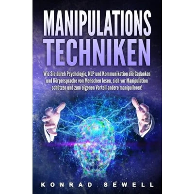 Afbeelding van Manipulationstechniken: Wie Sie durch Psychologie, NLP und Kommunikation die Gedanken Körpersprache von Menschen lesen, sich vor Manipulation schützen zum eigenen Vorteil andere manipulieren!