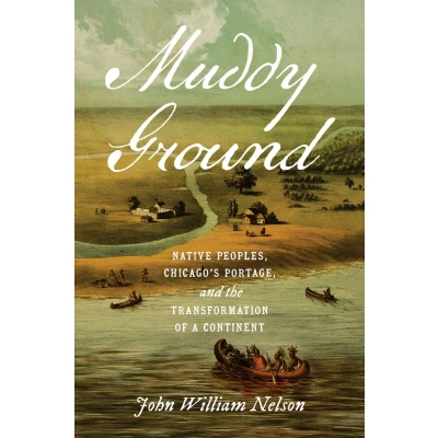 Afbeelding van Muddy Ground: Native Peoples, Chicago&#039;s Portage, and the Transformation of a Continent