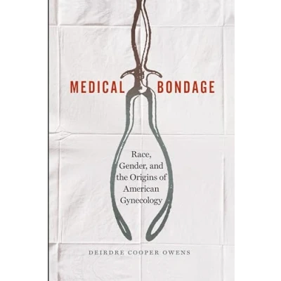 Afbeelding van Medical Bondage: Race, Gender, and the Origins of American Gynecology
