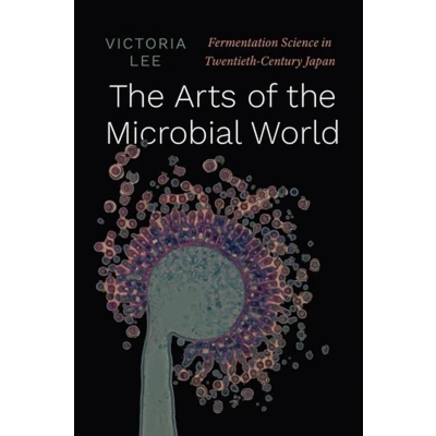 Afbeelding van the Arts of Microbial World: Fermentation Science in Twentieth Century Japan