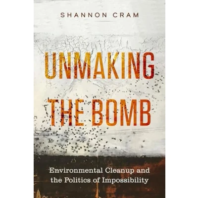 Afbeelding van Unmaking the Bomb: Environmental Cleanup and Politics of Impossibility: 14