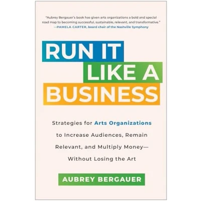 Afbeelding van Run It Like a Business: Strategies for Arts Organizations to Increase Audiences, Remain Relevant, and Multiply Money Without Losing the Art