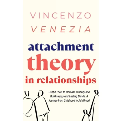 Afbeelding van Attachment Theory in Relationships: Useful Tools to Increase Stability and Build Happy Lasting Bonds. A Journey from Childhood Adulthood