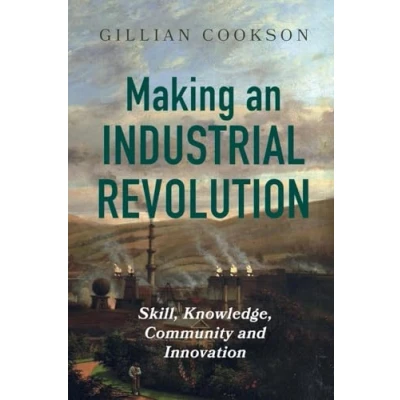 Afbeelding van Making an Industrial Revolution: Skill, Knowledge, Community and Innovation