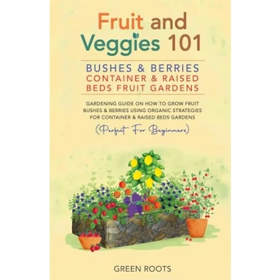 Afbeelding van Fruit and Veggies 101 Bushes &amp; Berries: Container Raised Beds Gardens Gardening Guide On How To Grow Berries Using Organic Strategies For