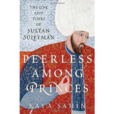 Afbeelding van Peerless among Princes: The Life and Times of Sultan Süleyman
