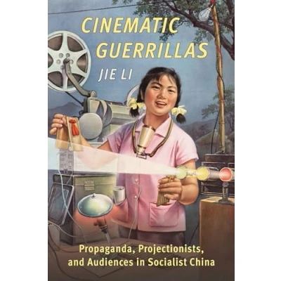 Afbeelding van Cinematic Guerrillas: Propaganda, Projectionists, and Audiences in Socialist China