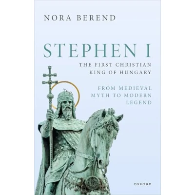 Afbeelding van Stephen I, the First Christian King of Hungary: From Medieval Myth to Modern Legend