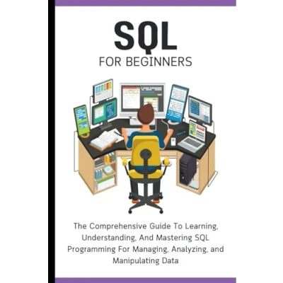 Afbeelding van SQL For Beginners: The Comprehensive Guide To Learning, Understanding, and Mastering Programming Managing, Analyzing, Manipulating Data