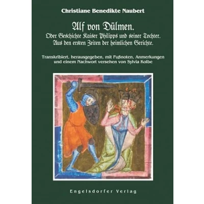 Afbeelding van Alf von Dülmen. Oder Geschichte Kaiser Philipps und seiner Tochter. Aus den ersten Zeiten der heimlichen Gerichte.: Transkribiert, herausgegeben, mit ... einem Nachwort versehen Sylvia Kolbe