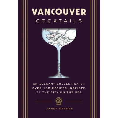 Afbeelding van Vancouver Cocktails: An Elegant Collection of Over 100 Recipes Inspired by the City on Sea