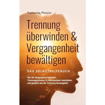 Afbeelding van Trennung überwinden &amp; Vergangenheit bewältigen Das Selbsthilfebuch: Wie Sie Vergangenes loslassen, Trennungsschmerz Liebeskummer verarbeiten und gestärkt aus der herausgehen