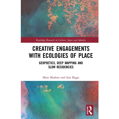 Afbeelding van Creative Engagements with Ecologies of Place: Geopoetics, Deep Mapping and Slow Residencies
