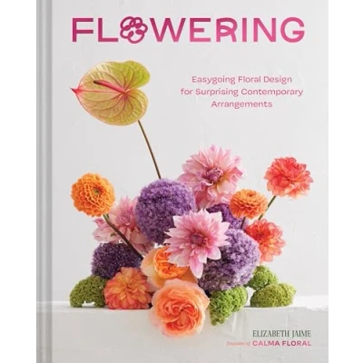 Afbeelding van Flowering: Easygoing Floral Design for Surprising Contemporary Arrangements