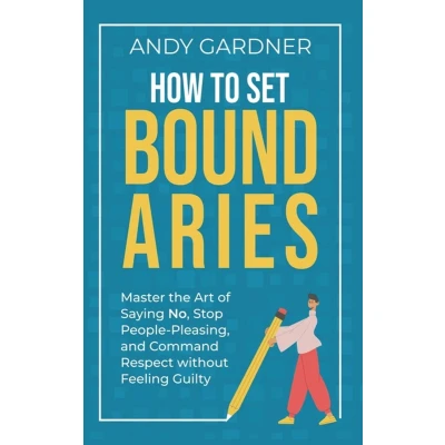 Afbeelding van How to Set Boundaries: Master the Art of Saying No, Stop People Pleasing, and Command Respect without Feeling Guilty