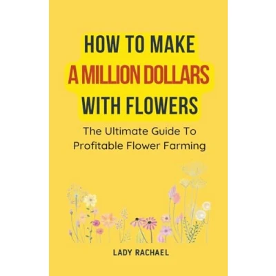 Afbeelding van How To Make A Million Dollars With Flowers: The Ultimate Guide Profitable Flower Farming