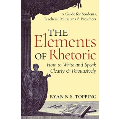 Afbeelding van The Elements of Rhetoric How to Write and Speak Clearly Persuasively: A Guide for Students, Teachers, Politicians &amp; Preachers