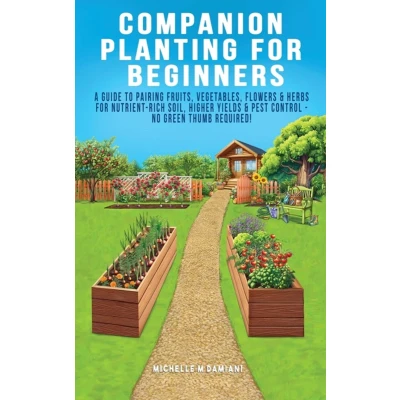 Afbeelding van Companion Planting For Beginners: A Guide To Pairing Fruits, Vegetables, Flowers &amp; Herbs Nutrient Rich Soil, Higher Yields Natural Pest Control No Green Thumb Required!