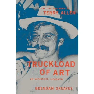 Afbeelding van Truckload of Art: The Life and Work Terry Allen―An Authorized Biography